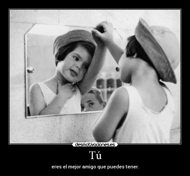 Tú - eres el mejor amigo que puedes tener.