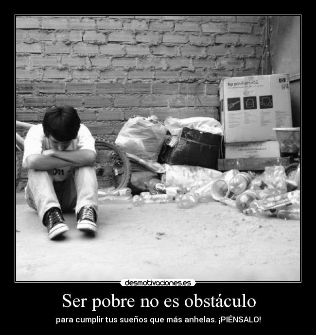 Ser pobre no es obstáculo - para cumplir tus sueños que más anhelas. ¡PIÉNSALO!