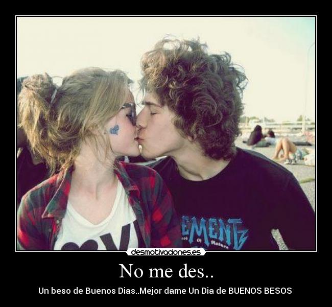 No me des.. - Un beso de Buenos Dias..Mejor dame Un Dia de BUENOS BESOS ♥