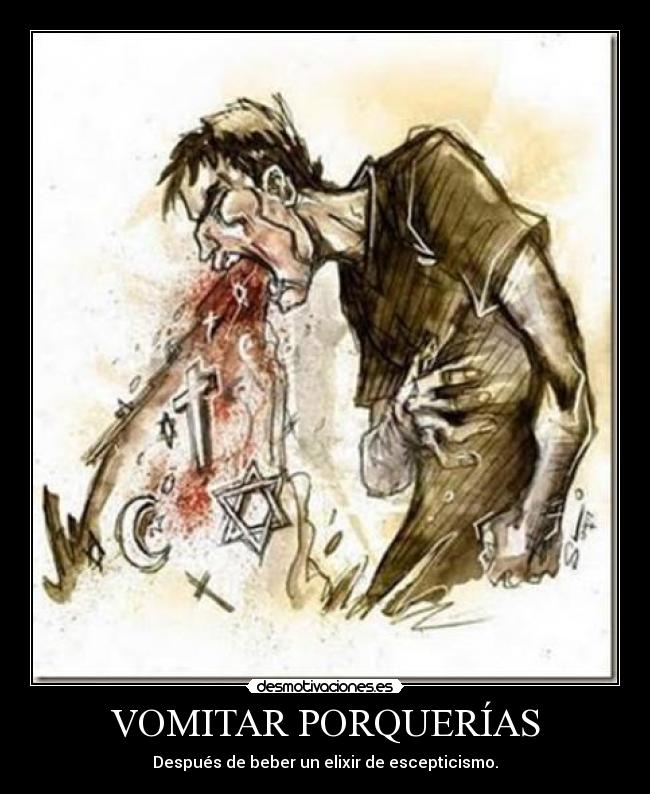 VOMITAR PORQUERÍAS - Después de beber un elixir de escepticismo.