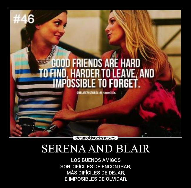 SERENA AND BLAIR - LOS BUENOS AMIGOS
SON DIFÍCILES DE ENCONTRAR,
MÁS DIFÍCILES DE DEJAR,
E IMPOSIBLES DE OLVIDAR.