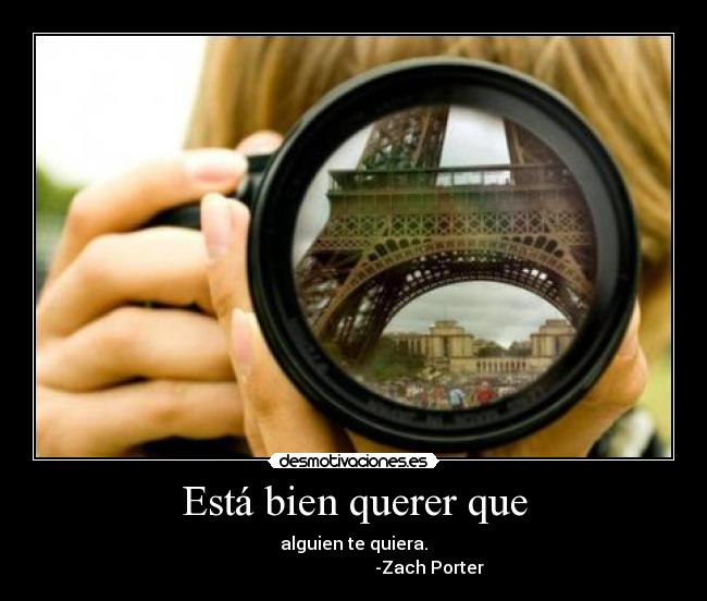 Está bien querer que - alguien te quiera.
                                   -Zach Porter