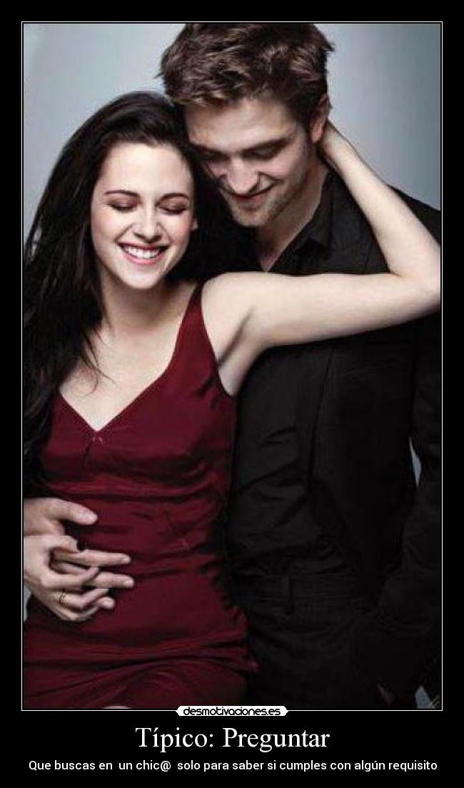 Típico: Preguntar - Que buscas en un chic@ solo para saber si cumples con algún requisito