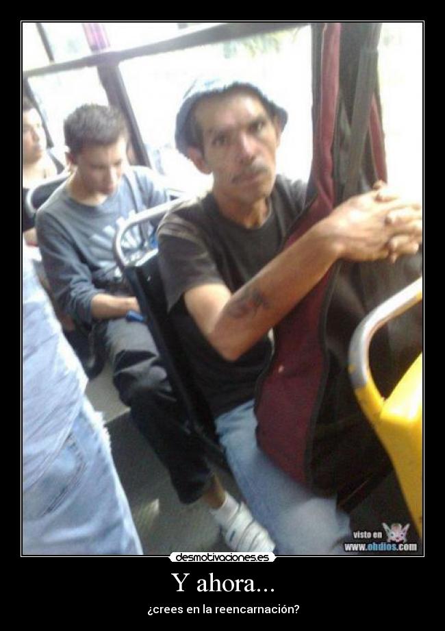 Y ahora... - ¿crees en la reencarnación?