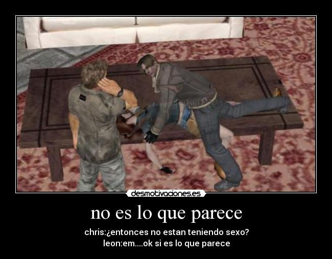 no es lo que parece - chris:¿entonces no estan teniendo sexo?
leon:em....ok si es lo que parece