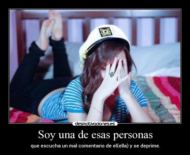 Soy una de esas personas - que escucha un mal comentario de el(ella) y se deprime.