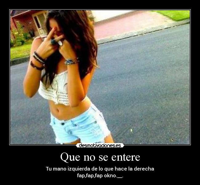 Que no se entere - Tu mano izquierda de lo que hace la derecha
fap,fap,fap okno.__.