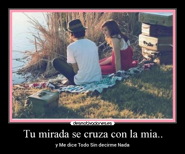 Tu mirada se cruza con la mia.. - y Me dice Todo Sin decirme Nada♥