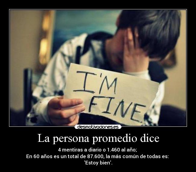 La persona promedio dice - 4 mentiras a diario o 1.460 al año;
En 60 años es un total de 87.600, la más común de todas es:
Estoy bien.