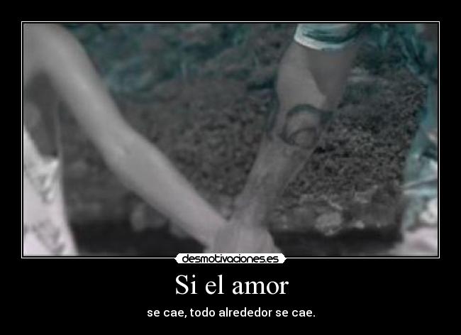Si el amor - se cae, todo alrededor se cae.