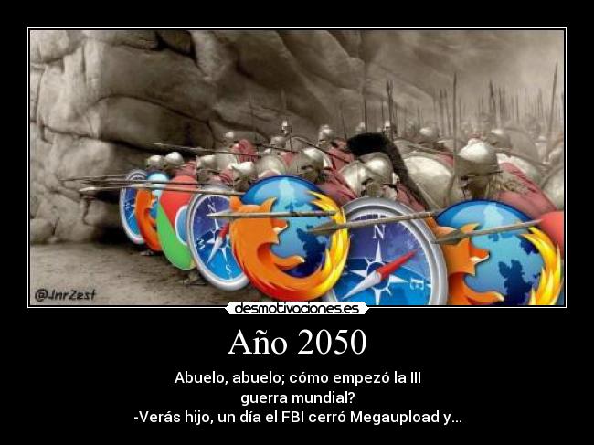 Año 2050 - Abuelo, abuelo; cómo empezó la III
guerra mundial?
-Verás hijo, un día el FBI cerró Megaupload y...