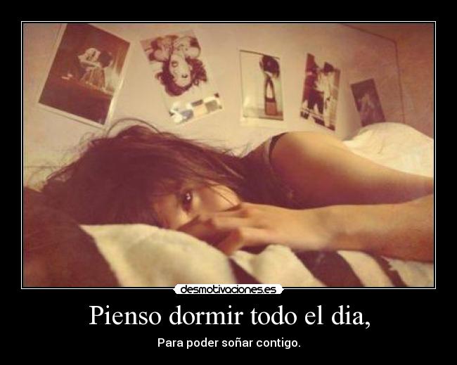 Pienso dormir todo el dia, - Para poder soñar contigo.