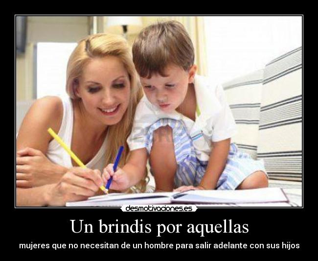 Un brindis por aquellas - mujeres que no necesitan de un hombre para salir adelante con sus hijos♥