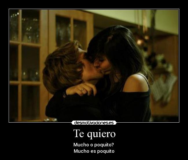 Te quiero - Mucho o poquito?
Mucho es poquito♥