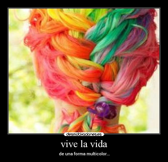 vive la vida - de una forma multicolor...