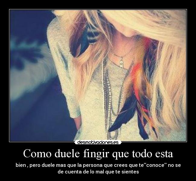 Como duele fingir que todo esta -