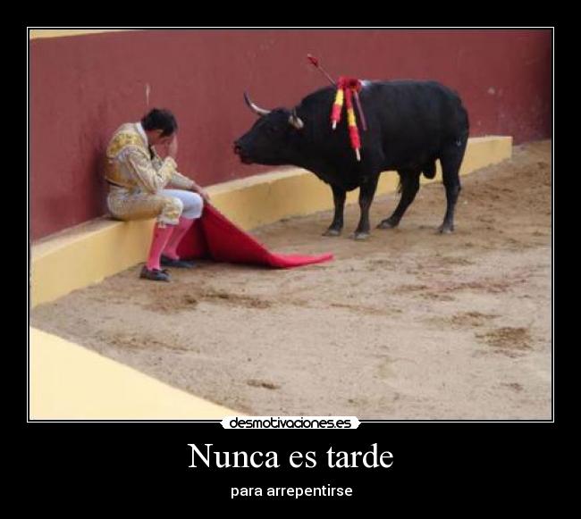 Nunca es tarde - para arrepentirse