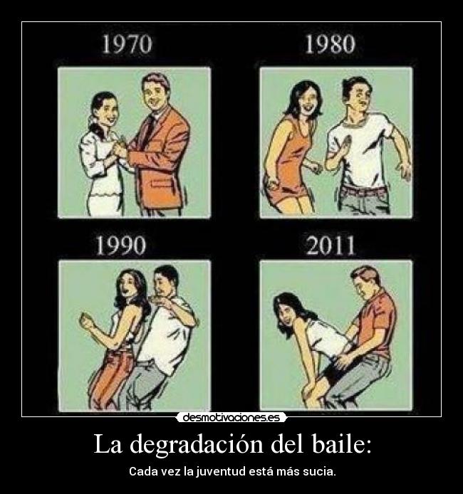 La degradación del baile: - Cada vez la juventud está más sucia.