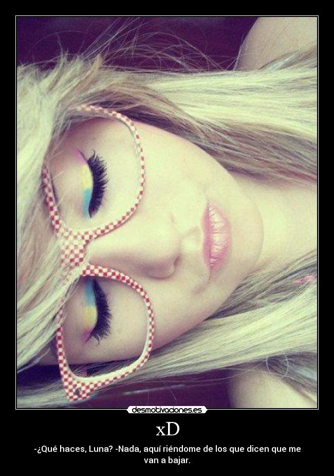 xD - -¿Qué haces, Luna? -Nada, aquí riéndome de los que dicen que me van a bajar.
