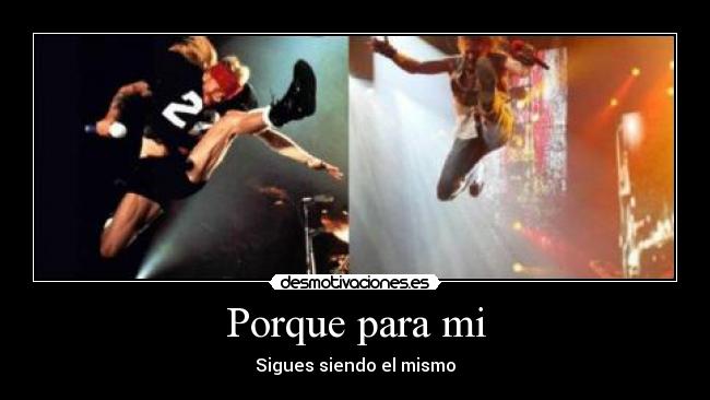 Porque para mi - Sigues siendo el mismo