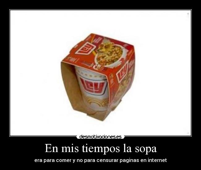 En mis tiempos la sopa - era para comer y no para censurar paginas en internet