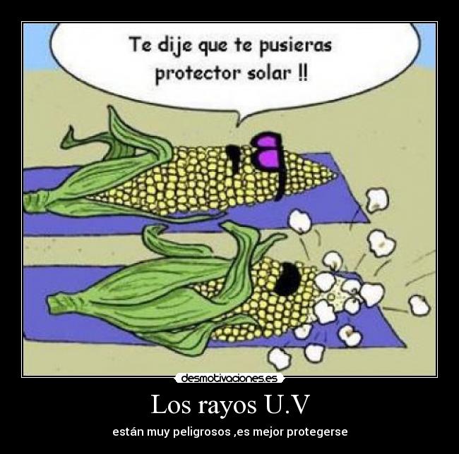 Los rayos U.V - están muy peligrosos ,es mejor protegerse