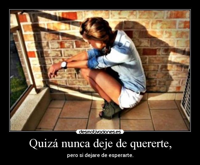Quizá nunca deje de quererte, -