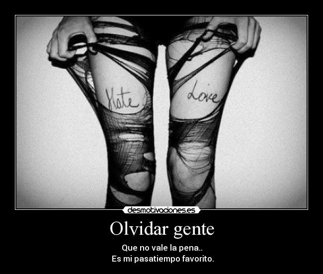 Olvidar gente - Que no vale la pena..
Es mi pasatiempo favorito.