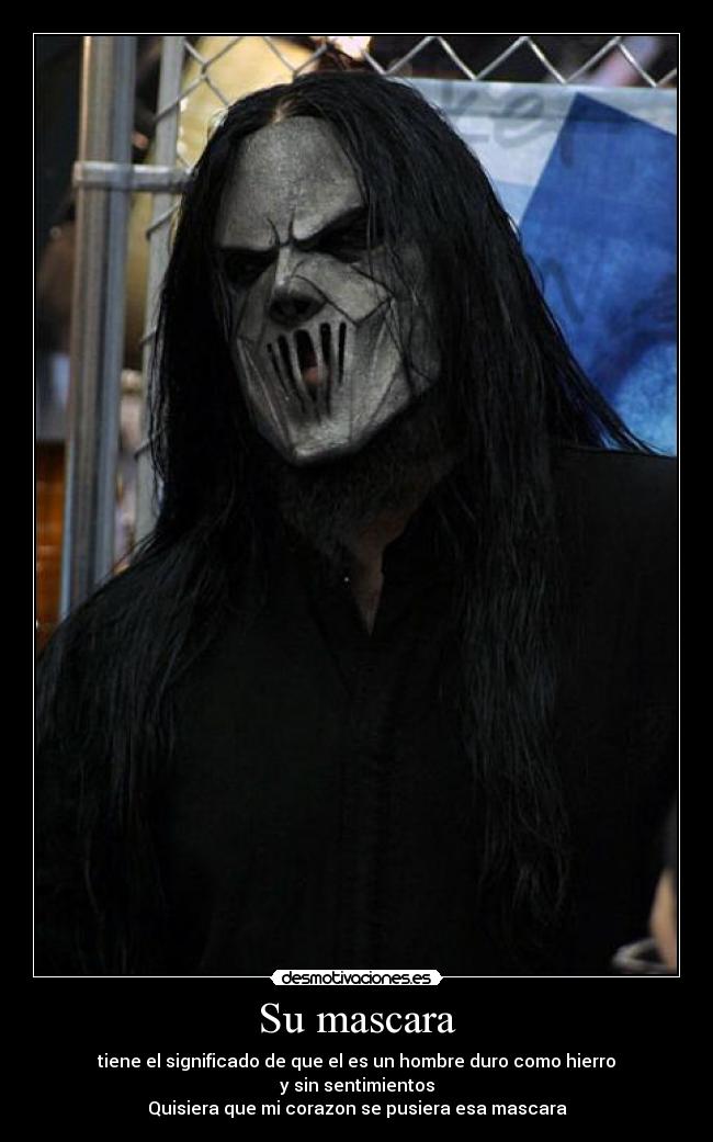 Su mascara - tiene el significado de que el es un hombre duro como hierro
y sin sentimientos
Quisiera que mi corazon se pusiera esa mascara
