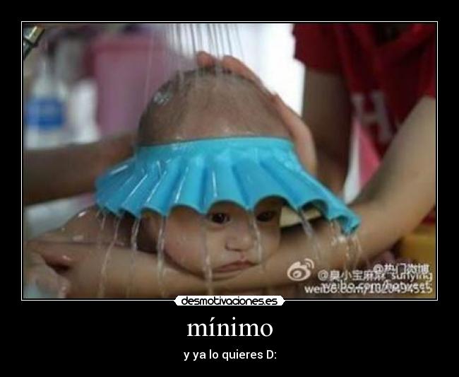 mínimo - y ya lo quieres D: