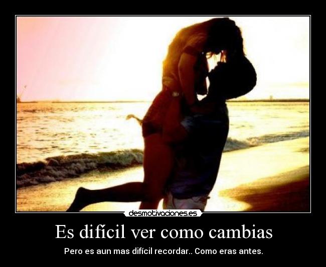 Es difícil ver como cambias -
