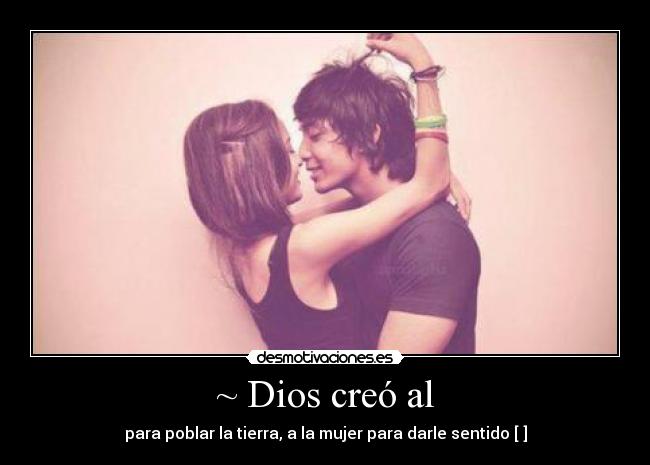 ~ Dios creó al - para poblar la tierra, a la mujer para darle sentido [♥]