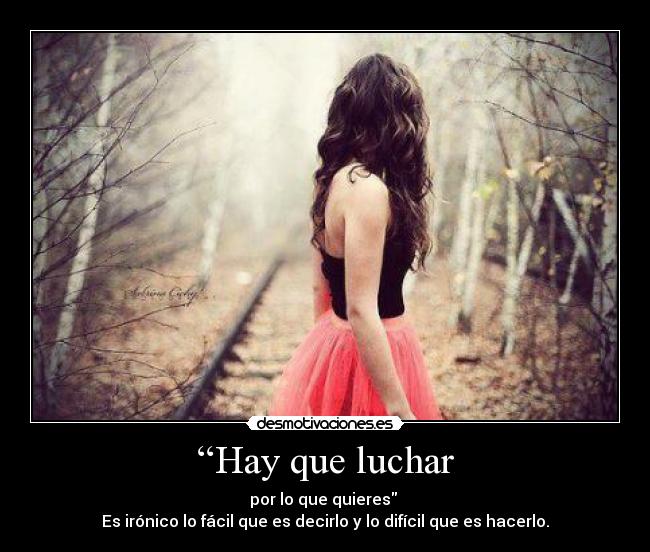 “Hay que luchar - por lo que quieres
Es irónico lo fácil que es decirlo y lo difícil que es hacerlo.