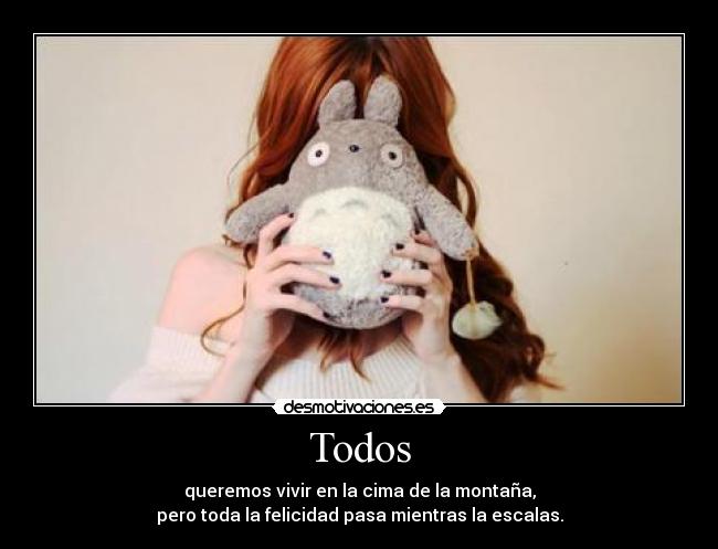 Todos - queremos vivir en la cima de la montaña,
pero toda la felicidad pasa mientras la escalas.