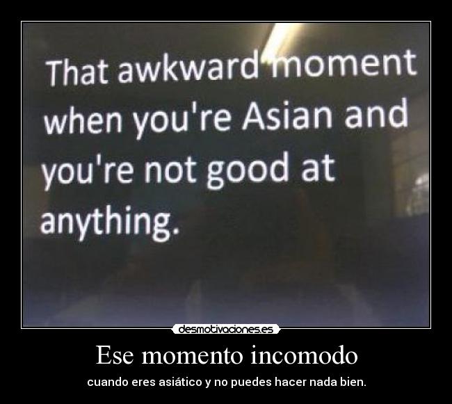 Ese momento incomodo - cuando eres asiático y no puedes hacer nada bien.