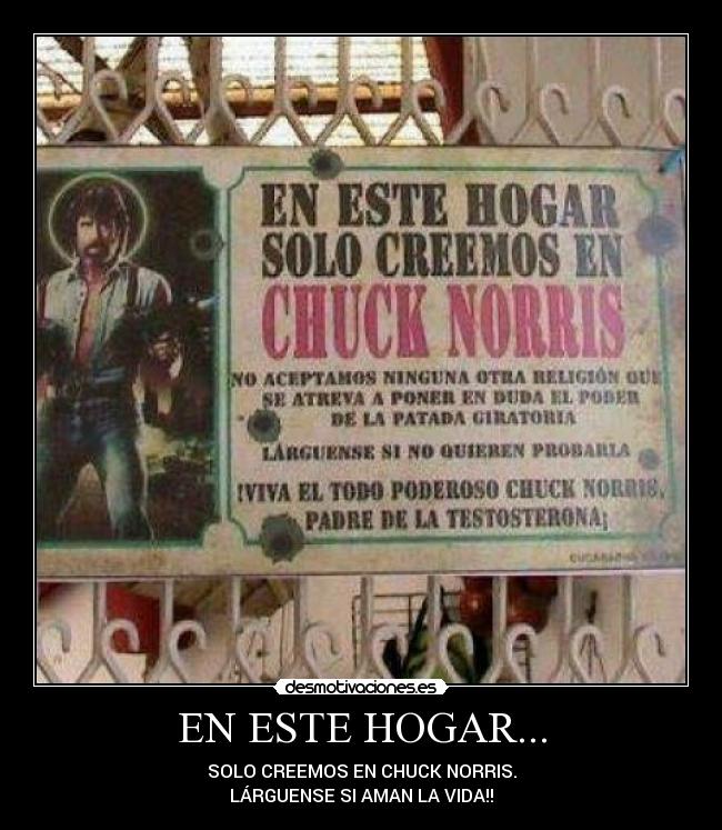 EN ESTE HOGAR... - SOLO CREEMOS EN CHUCK NORRIS.
LÁRGUENSE SI AMAN LA VIDA!!