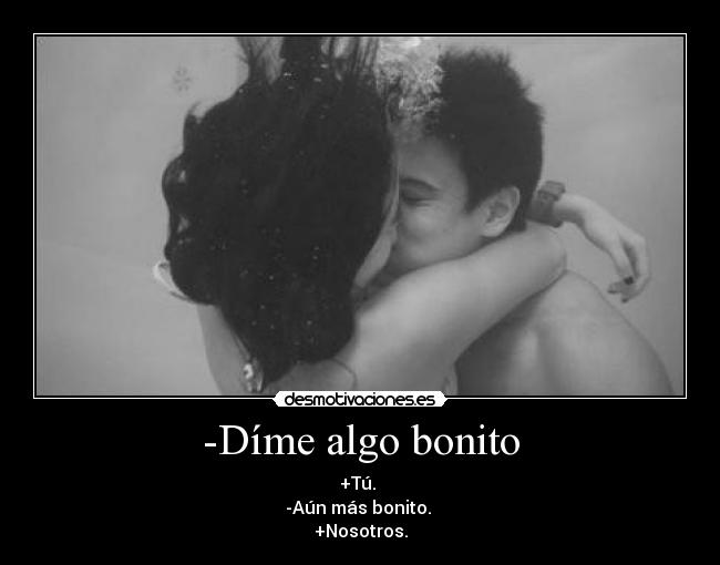 -Díme algo bonito - +Tú.
-Aún más bonito.
+Nosotros.