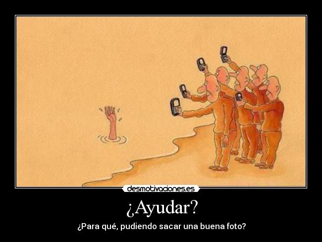 ¿Ayudar? - ¿Para qué, pudiendo sacar una buena foto?