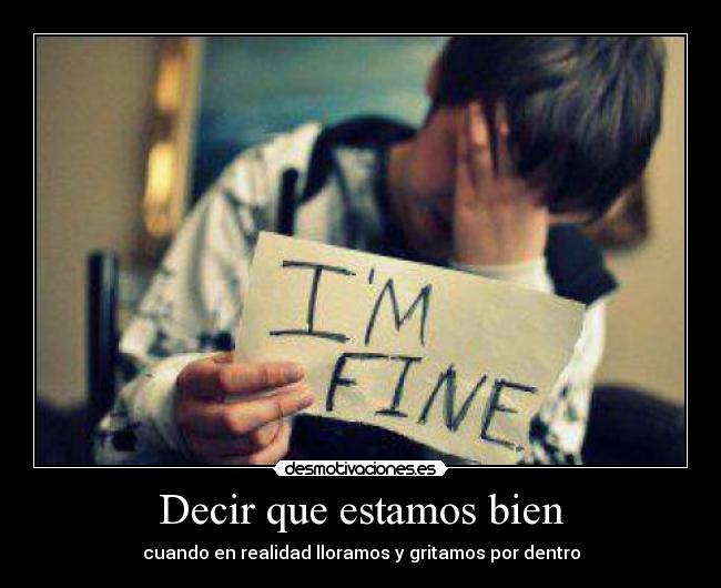 Decir que estamos bien - cuando en realidad lloramos y gritamos por dentro