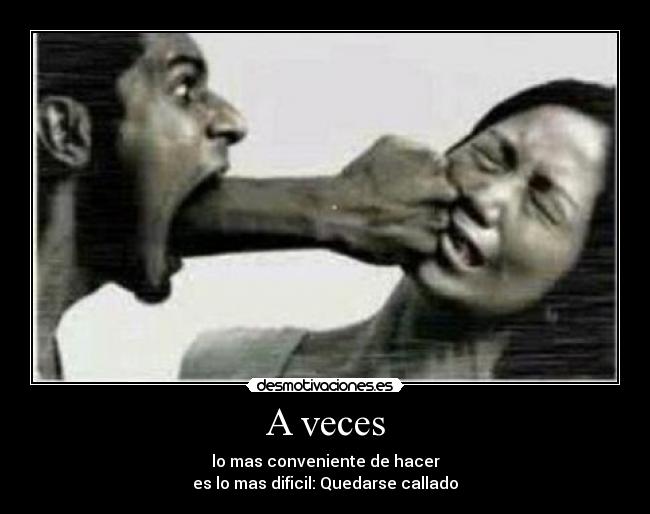 A veces - lo mas conveniente de hacer
es lo mas dificil: Quedarse callado