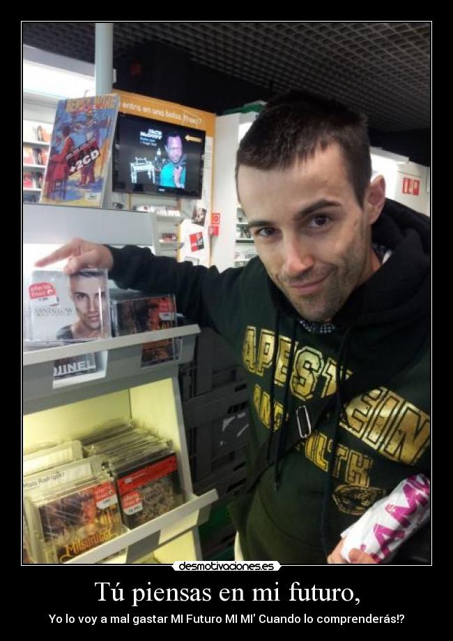 Tú piensas en mi futuro, - Yo lo voy a mal gastar MI Futuro MI MI Cuando lo comprenderás!?