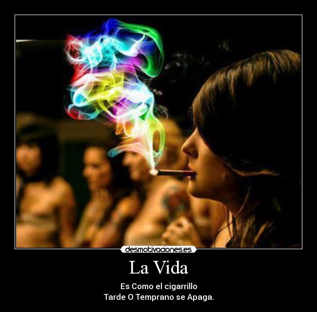 La Vida - Es Como el cigarrillo
Tarde O Temprano se Apaga.