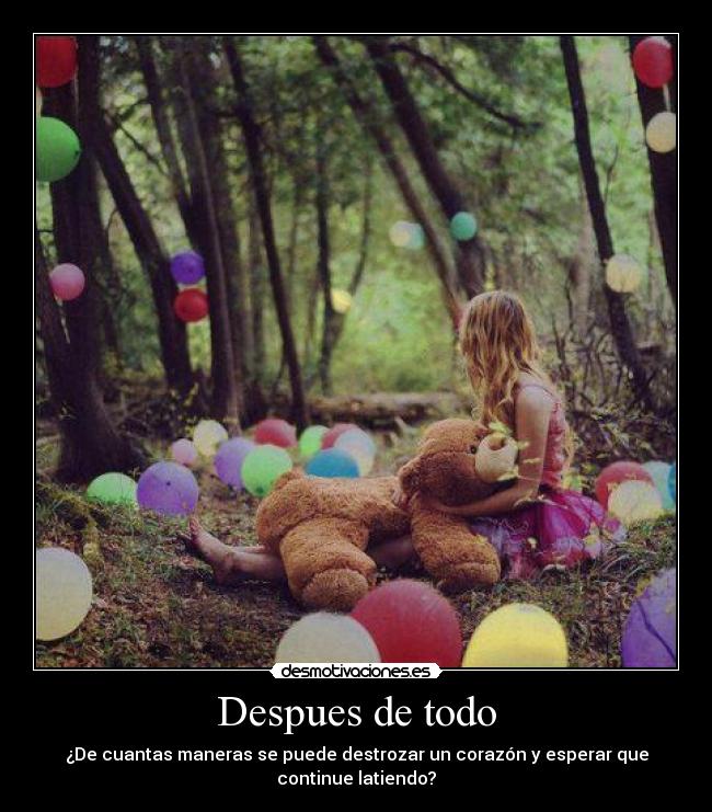 Despues de todo - ¿De cuantas maneras se puede destrozar un corazón y esperar que
continue latiendo?