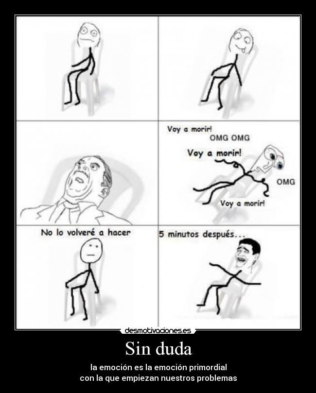 Sin duda - la emoción es la emoción primordial
con la que empiezan nuestros problemas
