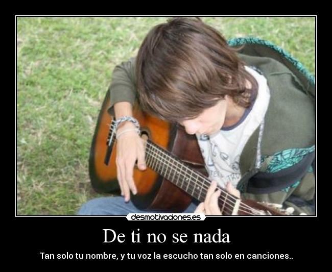 De ti no se nada - Tan solo tu nombre, y tu voz la escucho tan solo en canciones..