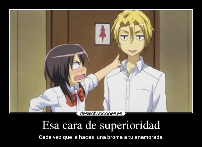 Esa cara de superioridad - Cada vez que le haces una broma a tu enamorada.