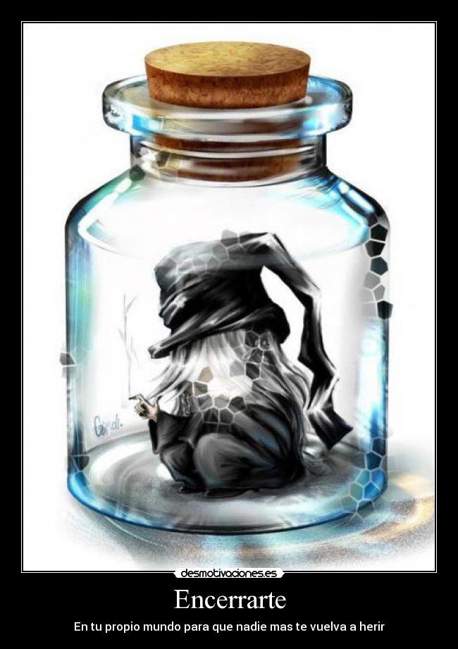 Encerrarte - En tu propio mundo para que nadie mas te vuelva a herir
