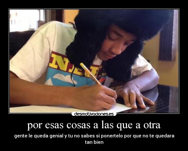 por esas cosas a las que a otra -