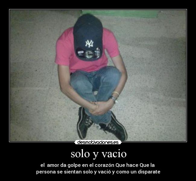 solo y vacio - el  amor da golpe en el corazón Que hace Que la 
persona se sientan solo y vació y como un disparate
