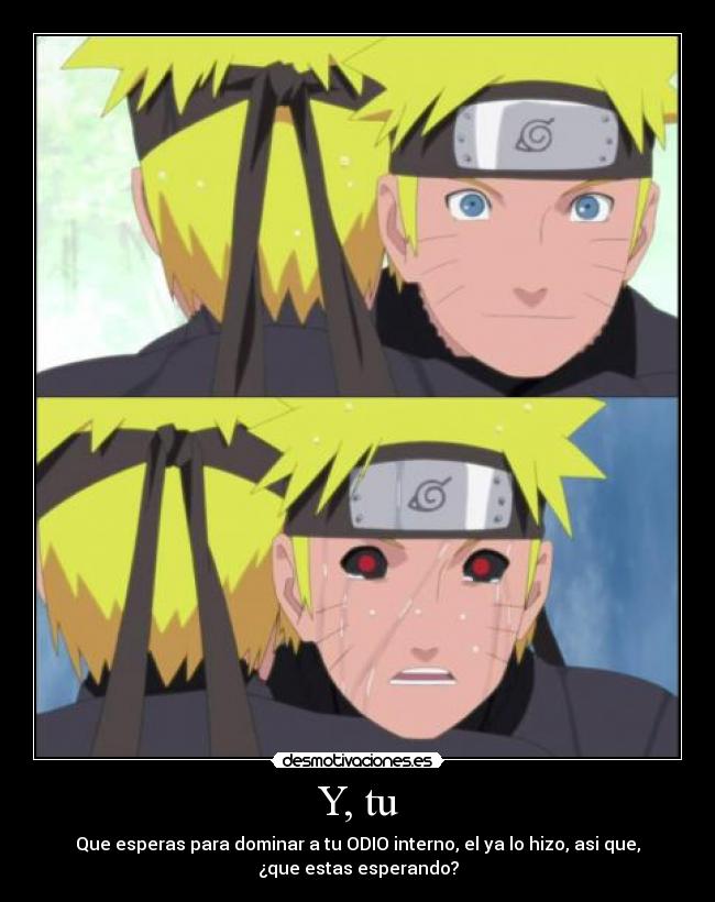 Y, tu - Que esperas para dominar a tu ODIO interno, el ya lo hizo, asi que,
¿que estas esperando?